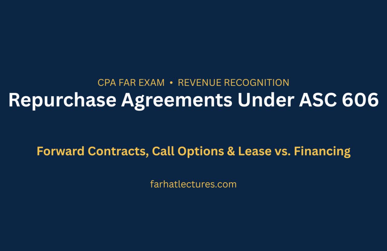 Repurchase Agreements Under ASC 606 — forward contracts, call options, and lease vs. financing for the CPA FAR exam | farhatlectures.com